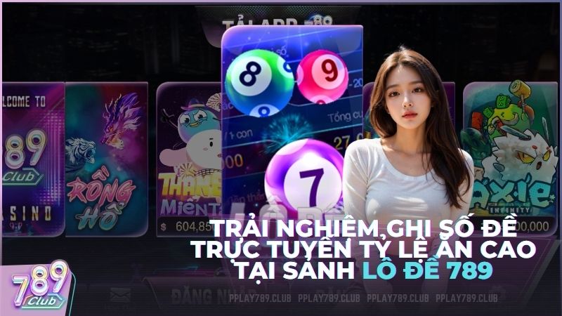 Trải nghiệm ghi số đề trực tuyến tỷ lệ ăn cao tại sảnh Lô Đề 789