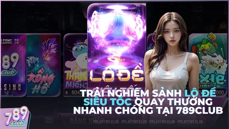 Trải nghiệm sảnh Lô Đề Siêu Tốc quay thưởng nhanh chóng tại 789Club