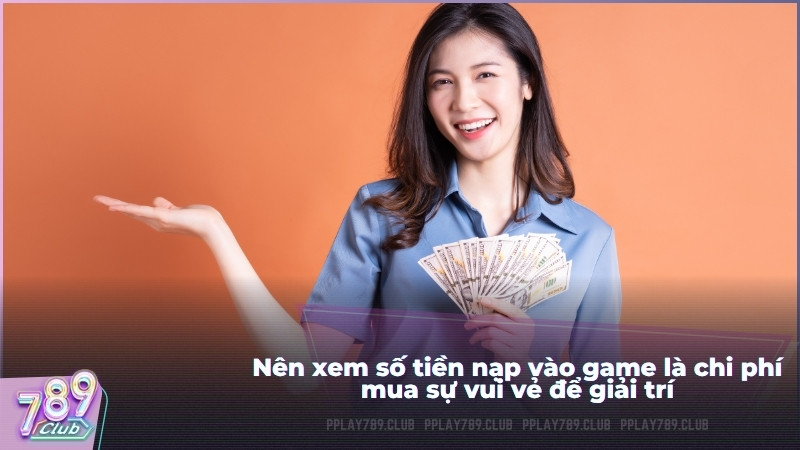 Nên xem số tiền nạp vào game là chi phí mua sự vui vẻ để giải trí