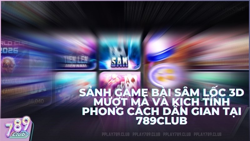 Sâm 789Club – Hướng Dẫn Luật Chơi Sâm Lốc, Quy Tắc Báo Sâm Và Mẹo Chiến Thuật Cướp Cái Luôn Thắng 2026