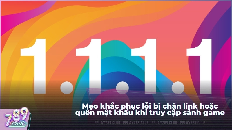 Mẹo khắc phục lỗi bị chặn link hoặc quên mật khẩu khi truy cập sảnh game