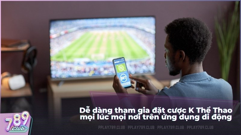 Dễ dàng tham gia đặt cược K Thể Thao mọi lúc mọi nơi trên ứng dụng di động