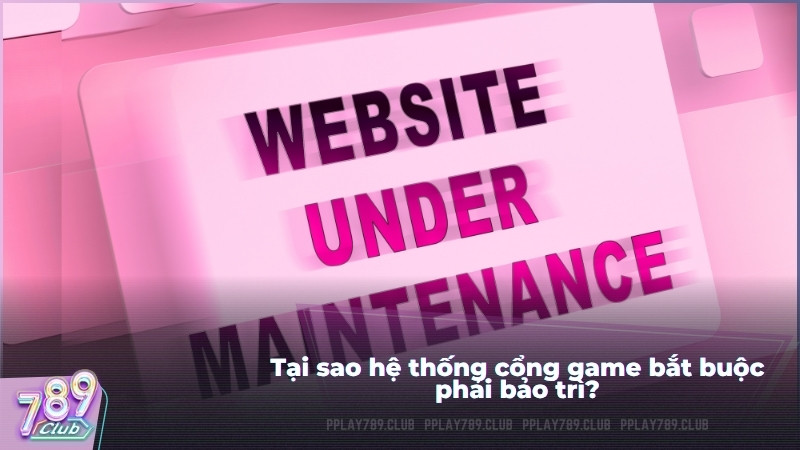 Các lí do 789Club phải tiến hành bảo trì