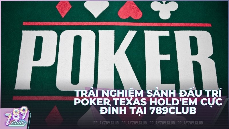 Trải nghiệm sảnh đấu trí Poker Texas Hold'em cực đỉnh tại 789Club