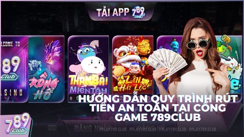 Hướng dẫn quy trình rút tiền an toàn tại cổng game 789Club